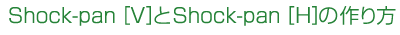 Shock-pan[V]とShoch-pan[H] の作り方